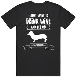 I Just Want To Drink Wine And Pet My Dachshund Dog Owner Cute T Shirt I Just Want To Drink Wine And Pet My Dachshund Dog Owner Cute T Shirt