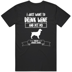 I Just Want To Drink Wine And Pet My English Springer Spaniel Dog Owne I Just Want To Drink Wine And Pet My English Springer Spaniel Dog Owne