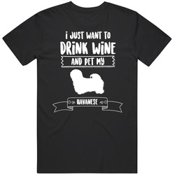 I Just Want To Drink Wine And Pet My Havanese Dog Owner Cute T Shirt I Just Want To Drink Wine And Pet My Havanese Dog Owner Cute T Shirt