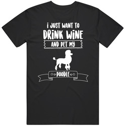 I Just Want To Drink Wine And Pet My Poodle Dog Owner Cute T Shirt I Just Want To Drink Wine And Pet My Poodle Dog Owner Cute T Shirt