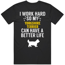 I Work Hard So My Yorkshire Terrier Can Have A Better Life Dog Owner L I Work Hard So My Yorkshire Terrier Can Have A Better Life Dog Owner L