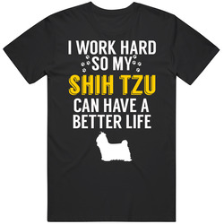I Work Hard So My Shih Tzu Can Have A Better Life Dog Owner Lover T Sh I Work Hard So My Shih Tzu Can Have A Better Life Dog Owner Lover T Sh