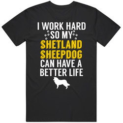 I Work Hard So My Shetland Sheepdog Can Have A Better Life Dog Owner L I Work Hard So My Shetland Sheepdog Can Have A Better Life Dog Owner L