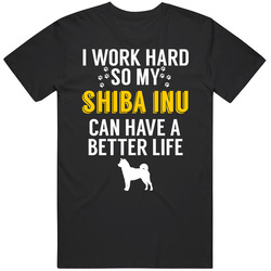 I Work Hard So My Shiba Inu Can Have A Better Life Dog Owner Lover T S I Work Hard So My Shiba Inu Can Have A Better Life Dog Owner Lover T S