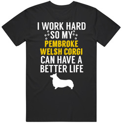 I Work Hard So My Pembroke Welsh Corgi Can Have A Better Life Dog Owne I Work Hard So My Pembroke Welsh Corgi Can Have A Better Life Dog Owne