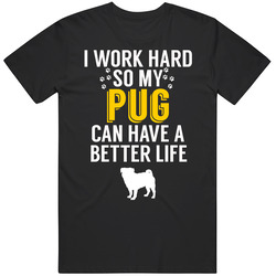I Work Hard So My Pug Can Have A Better Life Dog Owner Lover T Shirt I Work Hard So My Pug Can Have A Better Life Dog Owner Lover T Shirt