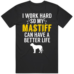 I Work Hard So My Mastiff Can Have A Better Life Dog Owner Lover T Shi I Work Hard So My Mastiff Can Have A Better Life Dog Owner Lover T Shi