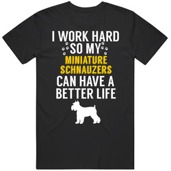 I Work Hard So My Miniature Schnauzers Can Have A Better Life Dog Owne I Work Hard So My Miniature Schnauzers Can Have A Better Life Dog Owne
