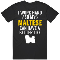 I Work Hard So My Maltese Can Have A Better Life Dog Owner Lover T Shi I Work Hard So My Maltese Can Have A Better Life Dog Owner Lover T Shi