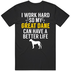 I Work Hard So My Great Dane Can Have A Better Life Dog Owner Lover T I Work Hard So My Great Dane Can Have A Better Life Dog Owner Lover T