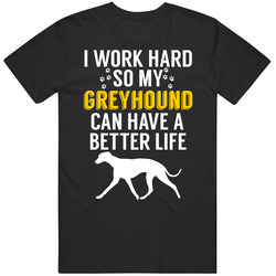 I Work Hard So My Greyhound Can Have A Better Life Dog Owner Lover T S I Work Hard So My Greyhound Can Have A Better Life Dog Owner Lover T S