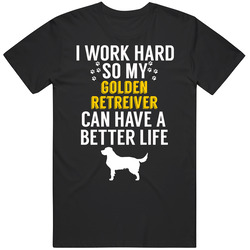 I Work Hard So My Golden Retreiver Can Have A Better Life Dog Owner Lo I Work Hard So My Golden Retreiver Can Have A Better Life Dog Owner Lo