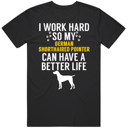 I Work Hard So My German Shorthaired Pointer Can Have A Better Life Do I Work Hard So My German Shorthaired Pointer Can Have A Better Life Do