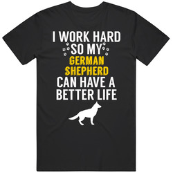 I Work Hard So My German Shepherd Can Have A Better Life Dog Owner Lov I Work Hard So My German Shepherd Can Have A Better Life Dog Owner Lov