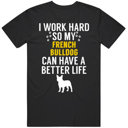 I Work Hard So My French Bulldog Can Have A Better Life Dog Owner Love I Work Hard So My French Bulldog Can Have A Better Life Dog Owner Love