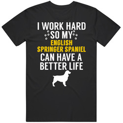 I Work Hard So My English Springer Spaniel Can Have A Better Life Dog I Work Hard So My English Springer Spaniel Can Have A Better Life Dog