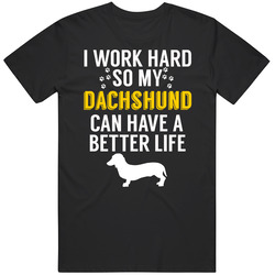 I Work Hard So My Dachshund Can Have A Better Life Dog Owner Lover T S I Work Hard So My Dachshund Can Have A Better Life Dog Owner Lover T S