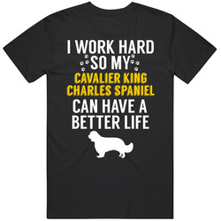 I Work Hard So My Cavalier King Charles Spaniel Can Have A Better Life I Work Hard So My Cavalier King Charles Spaniel Can Have A Better Life