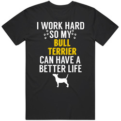 I Work Hard So My Bull Terrier Can Have A Better Life Dog Owner Lover I Work Hard So My Bull Terrier Can Have A Better Life Dog Owner Lover