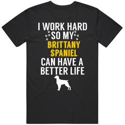 I Work Hard So My Brittany Spaniel Can Have A Better Life Dog Owner Lo I Work Hard So My Brittany Spaniel Can Have A Better Life Dog Owner Lo