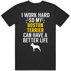 I Work Hard So My Boston Terrier Can Have A Better Life Dog Owner Love I Work Hard So My Boston Terrier Can Have A Better Life Dog Owner Love