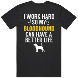 I Work Hard So My Bloodhound Can Have A Better Life Dog Owner Lover T I Work Hard So My Bloodhound Can Have A Better Life Dog Owner Lover T
