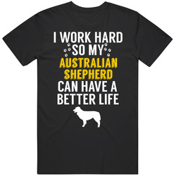 I Work Hard So My Australian Shepherd Can Have A Better Life Dog Owner I Work Hard So My Australian Shepherd Can Have A Better Life Dog Owner