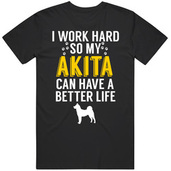 I Work Hard So My Akita Can Have A Better Life Dog Owner Lover T Shirt I Work Hard So My Akita Can Have A Better Life Dog Owner Lover T Shirt