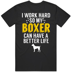 I Work Hard So My Boxer Can Have A Better Life Dog Owner Lover T Shirt I Work Hard So My Boxer Can Have A Better Life Dog Owner Lover T Shirt
