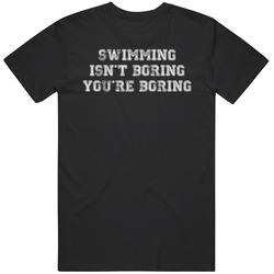 Swimming Isn't Boring You're Boring Sports Fan T Shirt