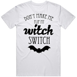 Don't Make Me Flip My Witch Switch Halloween Funny T Shirt Don't Make Me Flip My Witch Switch Halloween Funny T Shirt