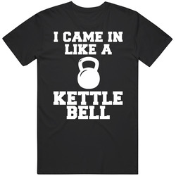I Came In Like A Kettle Ball Workout Funny Parody T Shirt