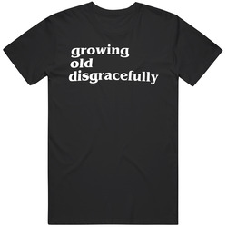 Funny Growing Old Disgracefully T Shirt Funny Growing Old Disgracefully T Shirt
