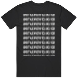 Men Shouldn't Be Making Laws About Womens Bodies T T Shirt