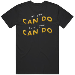 All You Can Do Is All You Can Do T Shirt