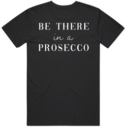 Be There In A Procescco Funny Bubbly Wine T Shirt