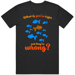 What If You're Right Theyre Wrong Fish T Shirt