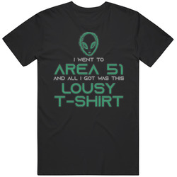 I Went To Area 51 And All I Got Was This Lousy T Shirt I Went To Area 51 And All I Got Was This Lousy T Shirt