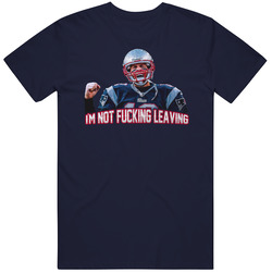 Tom Brady I'm Not Fckin Leaving Football T Shirt