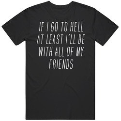 If I Go To Hell At Least I'll Be Wth All Of My Friends T Shirt If I Go To Hell At Least I'll Be Wth All Of My Friends T Shirt