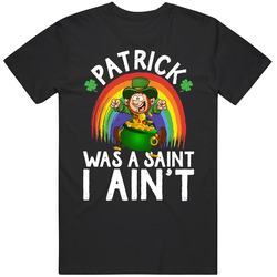 Patrick Was A Saint I Ain't T Shirt Patrick Was A Saint I Ain't T Shirt