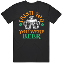 Irish You Were Beer St Patrick's T Shirt