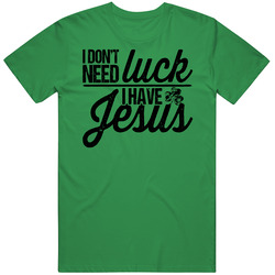 I Don't Need Luck I Have Jesus St Patrick's T Shirt I Don't Need Luck I Have Jesus St Patrick's T Shirt
