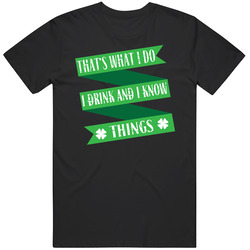 I Drink And I Know Things St Patrick's T Shirt I Drink And I Know Things St Patrick's T Shirt