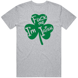 Fuck Me I'm Irish St Patrick's T Shirt Fuck Me I'm Irish St Patrick's T Shirt
