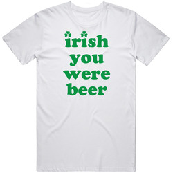 Irish You Were Beer T Shirt