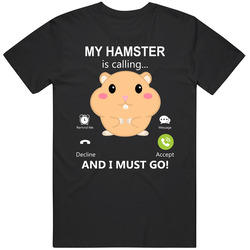 My Hamster Is Calling And I Must Go Pet T Shirt