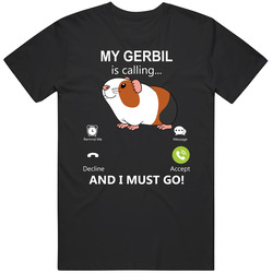 My Gerbil Is Calling And I Must Go Pet T Shirt