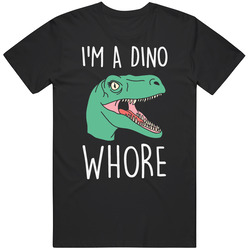 Im A Dino Whore T Shirt Im A Dino Whore T Shirt