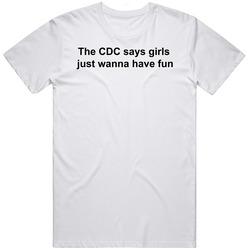 Cdc Says Girls Just Wanna Have Fun T Shirt Cdc Says Girls Just Wanna Have Fun T Shirt